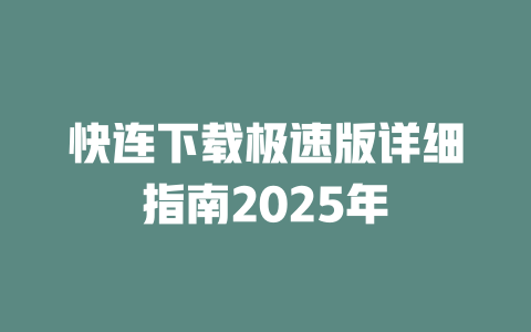 快连下载极速版详细指南2025年 二