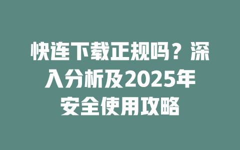 快连下载正规吗？深入分析及2025年安全使用攻略 二