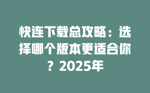 快连下载总攻略：选择哪个版本更适合你？2025年 二