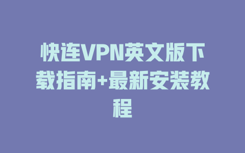 快连VPN英文版下载指南+最新安装教程 二