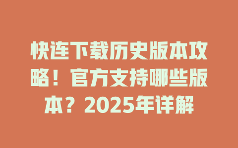 快连下载历史版本攻略！官方支持哪些版本？2025年详解 二