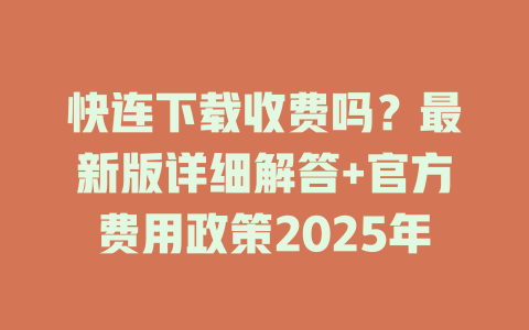 快连下载收费吗？最新版详细解答+官方费用政策2025年 二