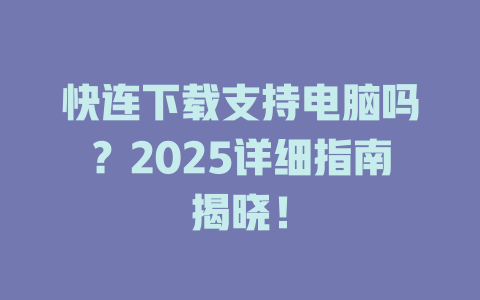快连下载支持电脑吗？2025详细指南揭晓！ 二