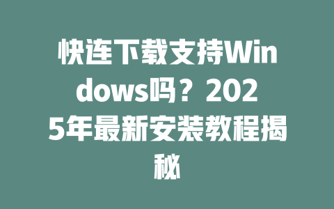 快连下载支持Windows吗？2025年最新安装教程揭秘 二