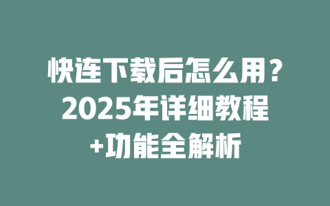 快连下载后怎么用？2025年详细教程+功能全解析 二