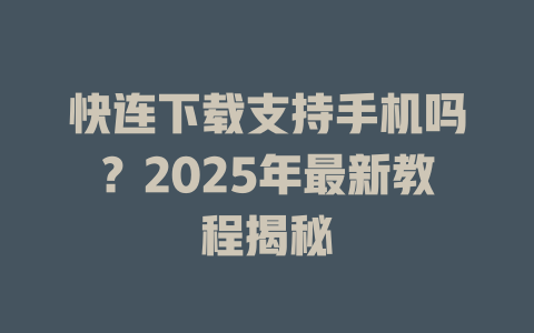 快连下载支持手机吗？2025年最新教程揭秘 二