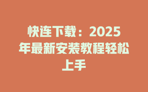 快连下载：2025年最新安装教程轻松上手 二