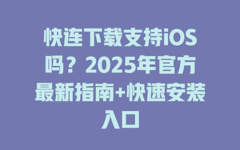 快连下载支持iOS吗？2025年官方最新指南+快速安装入口 二