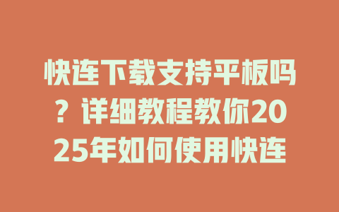 快连下载支持平板吗？详细教程教你2025年如何使用快连 二