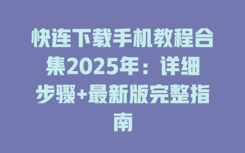 快连下载手机教程合集2025年：详细步骤+最新版完整指南 二