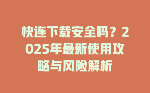 快连下载安全吗？2025年最新使用攻略与风险解析 二