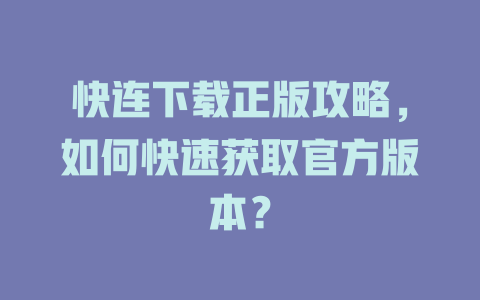 快连下载正版攻略，如何快速获取官方版本？ 二