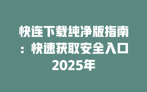 快连下载纯净版指南：快速获取安全入口2025年 二