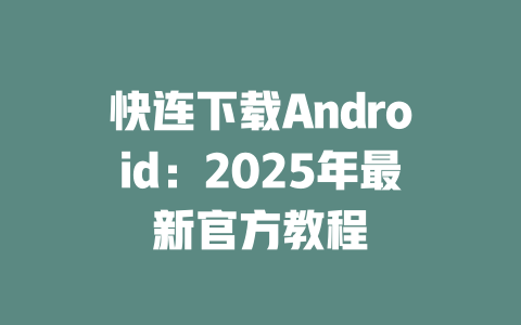 快连下载Android：2025年最新官方教程 二