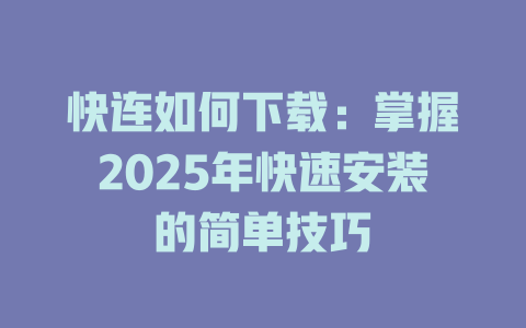 快连如何下载：掌握2025年快速安装的简单技巧 二