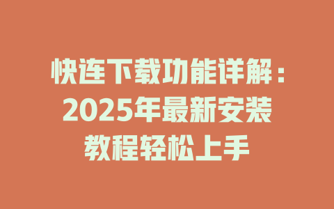 快连下载功能详解：2025年最新安装教程轻松上手 二