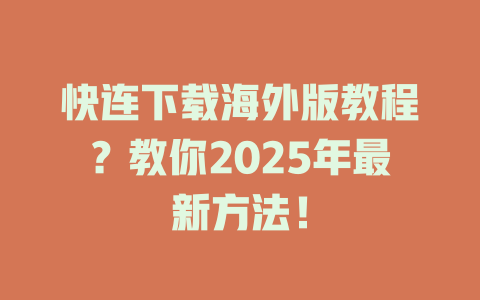 快连下载海外版教程？教你2025年最新方法！ 二