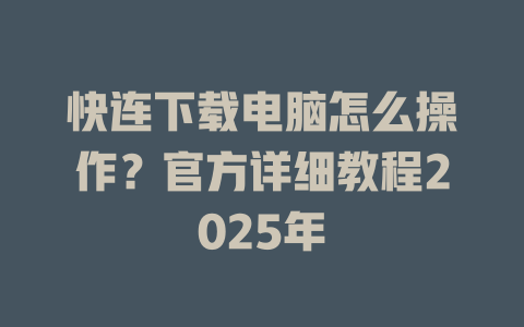 快连下载电脑怎么操作？官方详细教程2025年 二