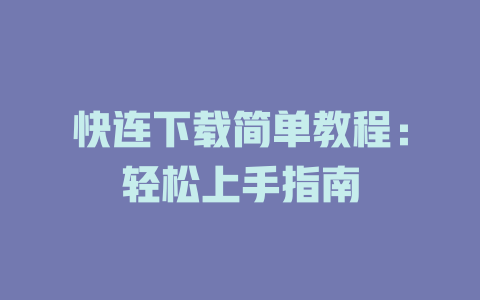 快连下载简单教程：轻松上手指南 二
