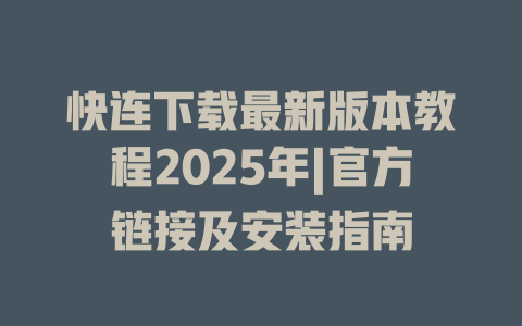 快连下载最新版本教程2025年|官方链接及安装指南 二
