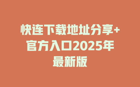 快连下载地址分享+官方入口2025年最新版 二