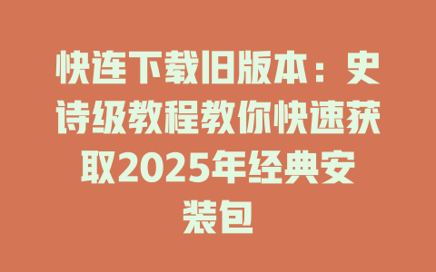 快连下载旧版本：史诗级教程教你快速获取2025年经典安装包 二