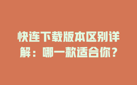 快连下载版本区别详解:哪一款适合你? 快连下载版本区别详解:哪一款适合你? 二