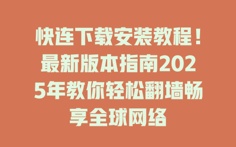 快连下载安装教程！最新版本指南2025年教你轻松翻墙畅享全球网络 二