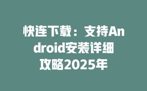 快连下载：支持Android安装详细攻略2025年 二