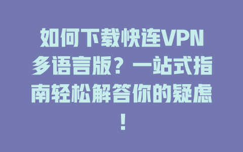 如何下载快连VPN多语言版？一站式指南轻松解答你的疑虑！ 二