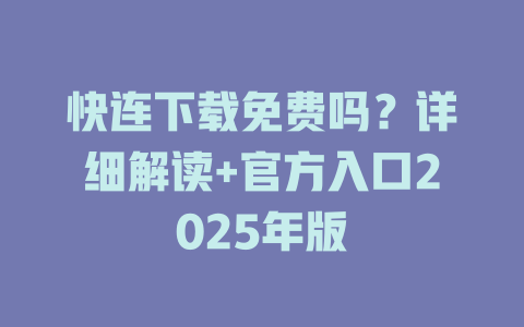 快连下载免费吗？详细解读+官方入口2025年版 二