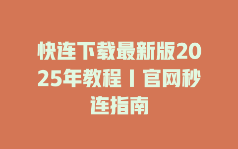 快连下载最新版2025年教程｜官网秒连指南 二