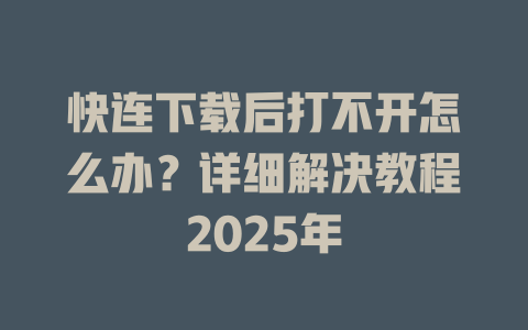 快连下载后打不开怎么办？详细解决教程2025年 二