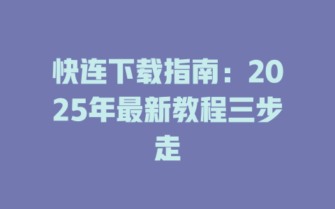 快连下载指南：2025年最新教程三步走 二