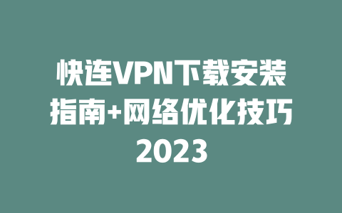 快连VPN下载安装指南+网络优化技巧2023 二