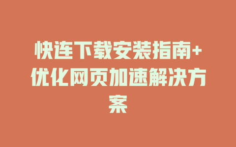 快连下载安装指南+优化网页加速解决方案 二