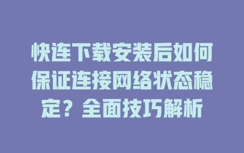 快连下载安装后如何保证连接网络状态稳定？全面技巧解析 二