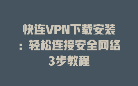 快连VPN下载安装：轻松连接安全网络3步教程 二
