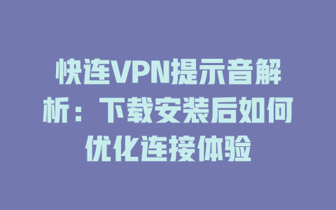 快连VPN提示音解析：下载安装后如何优化连接体验 二
