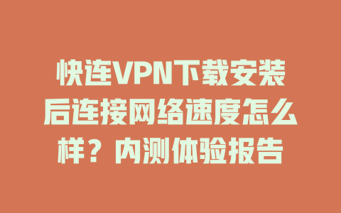 快连VPN下载安装后连接网络速度怎么样？内测体验报告 二