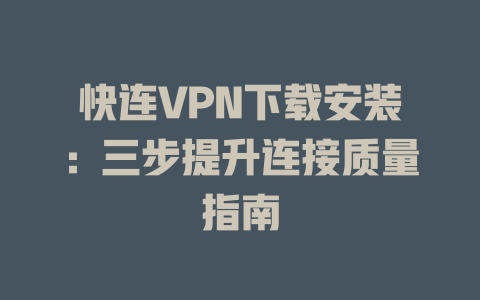 快连VPN下载安装：三步提升连接质量指南 二