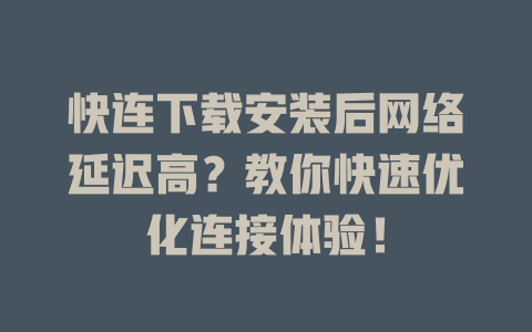 快连下载安装后网络延迟高？教你快速优化连接体验！ 二