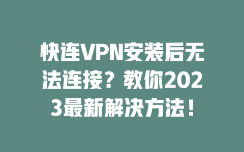 快连VPN安装后无法连接？教你2023最新解决方法！ 二