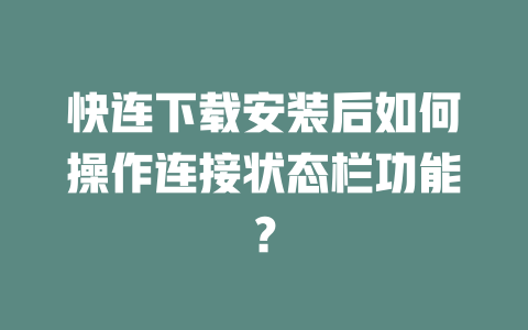 快连下载安装后如何操作连接状态栏功能？ 二