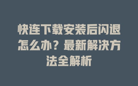 快连下载安装后闪退怎么办？最新解决方法全解析 二