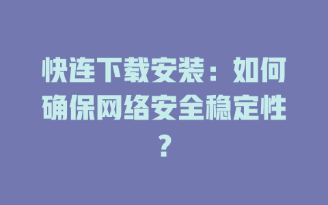 快连下载安装：如何确保网络安全稳定性？ 二