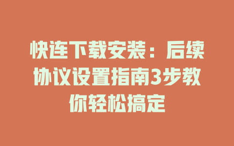 快连下载安装：后续协议设置指南3步教你轻松搞定 二