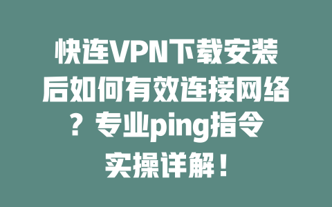 快连VPN下载安装后如何有效连接网络？专业ping指令实操详解！ 二