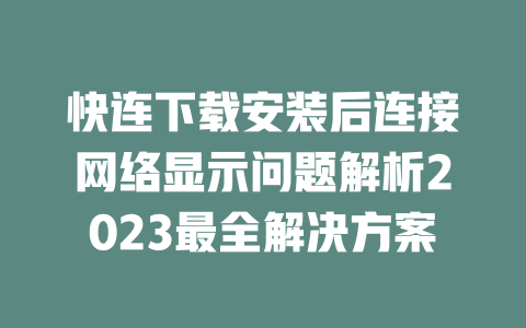 快连下载安装后连接网络显示问题解析2023最全解决方案 二