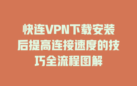 快连VPN下载安装后提高连接速度的技巧全流程图解 二